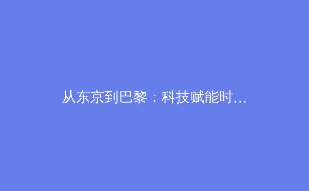 从东京到巴黎：科技赋能时代奥林匹克运动的变革与挑战
