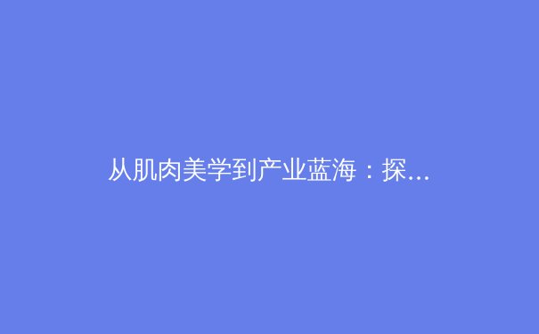 从肌肉美学到产业蓝海：探讨体育题材在视觉艺术中的潜力与商业价值 - 2