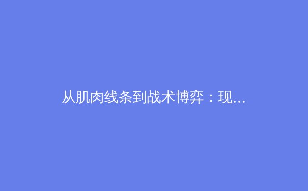从肌肉线条到战术博弈：现代体育科学如何重塑竞技表现 - 3